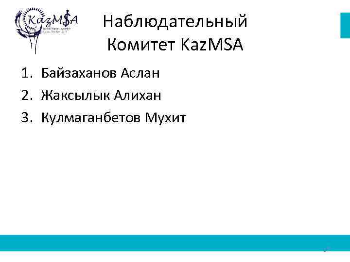 Наблюдательный Комитет Kaz. MSA 1. Байзаханов Аслан 2. Жаксылык Алихан 3. Кулмаганбетов Мухит 27