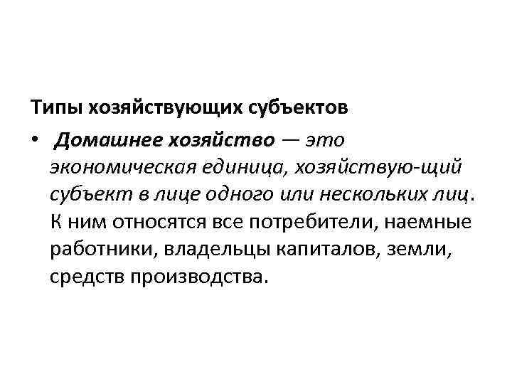 Типы хозяйствующих субъектов • Домашнее хозяйство — это экономическая единица, хозяйствую щий субъект в