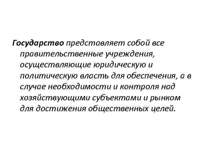 Государство представляет собой все правительственные учреждения, осуществляющие юридическую и политическую власть для обеспечения, а