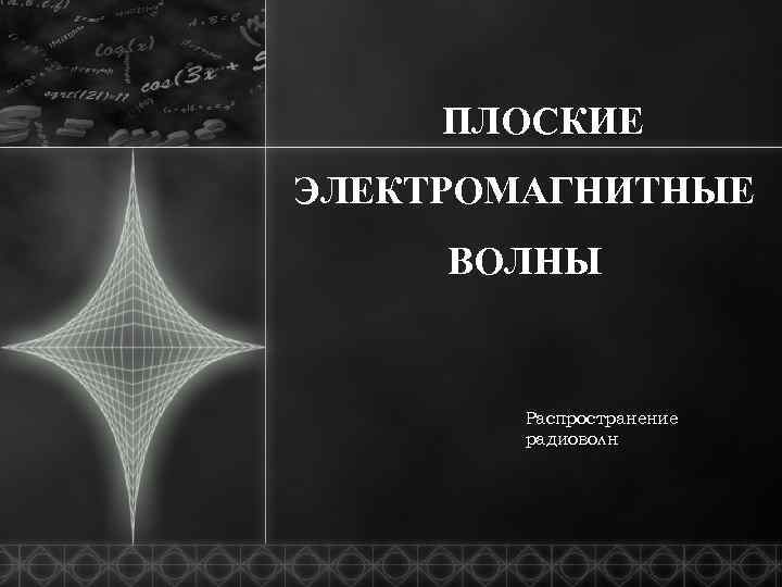 ПЛОСКИЕ ЭЛЕКТРОМАГНИТНЫЕ ВОЛНЫ Распространение радиоволн 