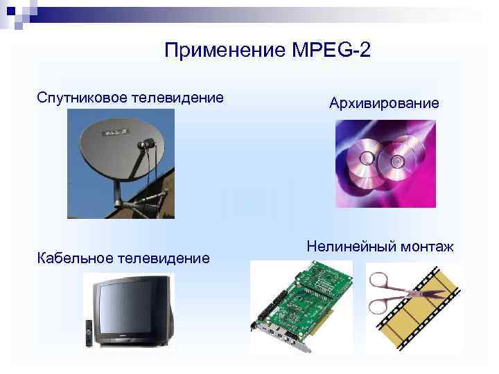 Применение MPEG-2 Спутниковое телевидение Кабельное телевидение Архивирование Нелинейный монтаж 