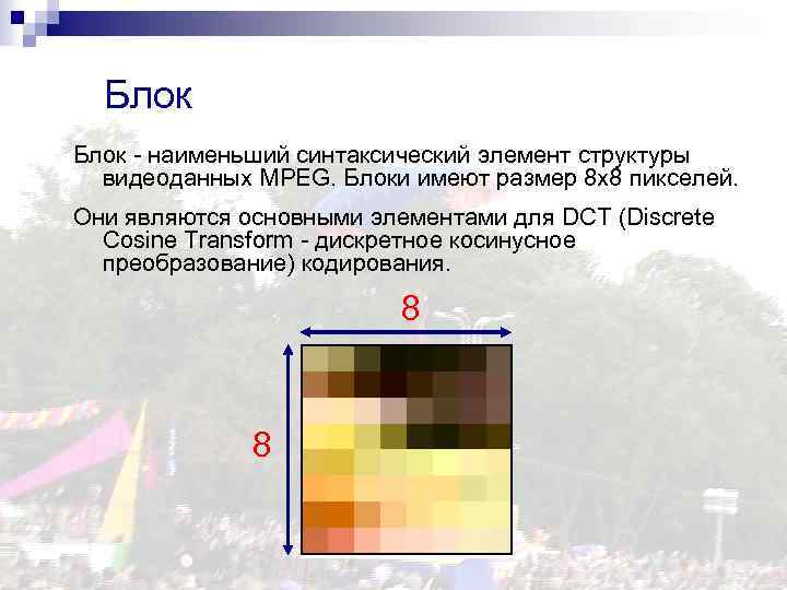 Блок - наименьший синтаксический элемент структуры видеоданных MPEG. Блоки имеют размер 8 x 8