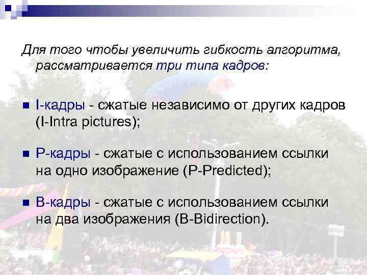 Для того чтобы увеличить гибкость алгоритма, рассматривается три типа кадров: n I-кадры - сжатые