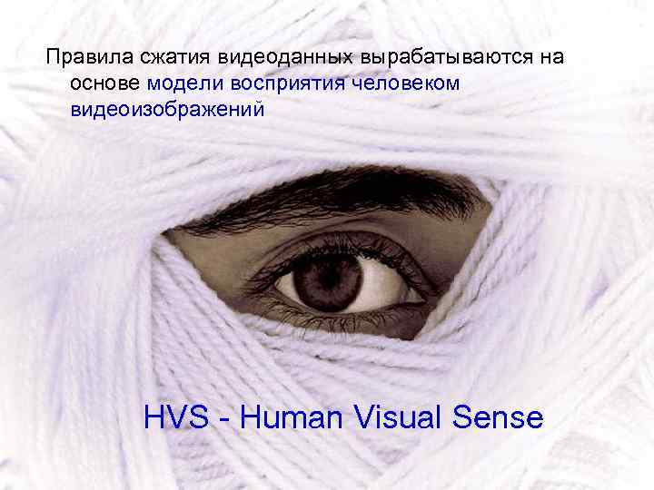 Правила сжатия видеоданных вырабатываются на основе модели восприятия человеком видеоизображений HVS - Human Visual
