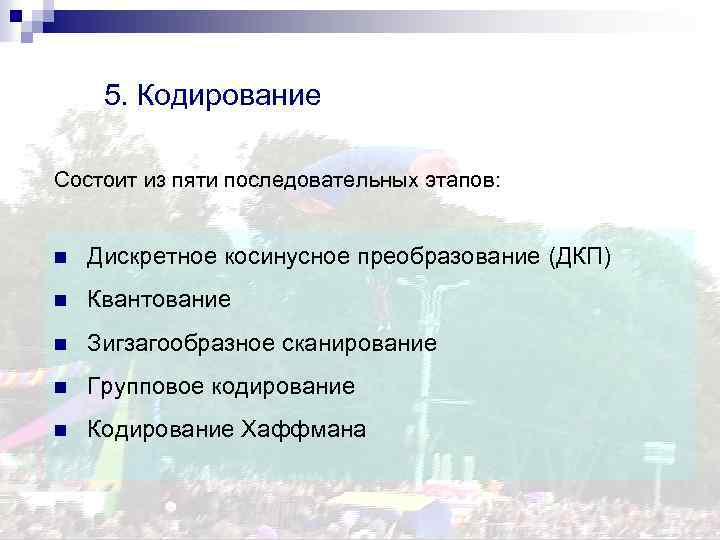 5. Кодирование Состоит из пяти последовательных этапов: n Дискретное косинусное преобразование (ДКП) n Квантование