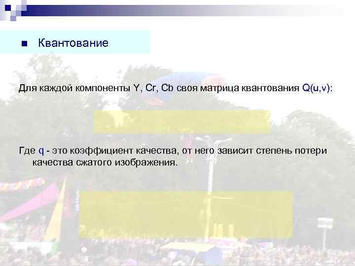 n Квантование Для каждой компоненты Y, Cr, Cb своя матрица квантования Q(u, v): Где