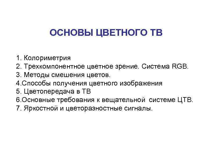 ОСНОВЫ ЦВЕТНОГО ТВ 1. Колориметрия 2. Трехкомпонентное цветное зрение. Система RGB. 3. Методы смешения