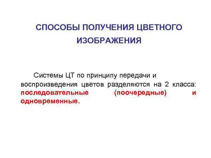 СПОСОБЫ ПОЛУЧЕНИЯ ЦВЕТНОГО ИЗОБРАЖЕНИЯ Системы ЦТ по принципу передачи и воспроизведения цветов разделяются на