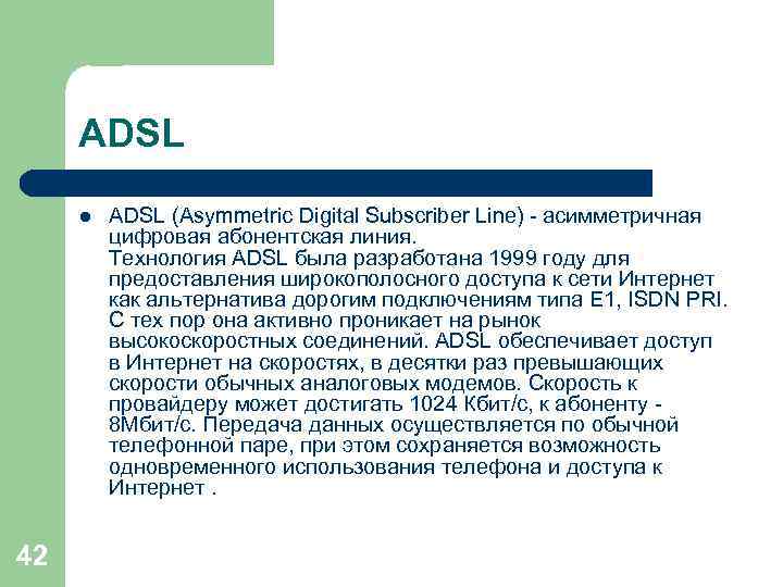 ADSL l 42 ADSL (Asymmetric Digital Subscriber Line) - асимметричная цифровая абонентская линия. Технология