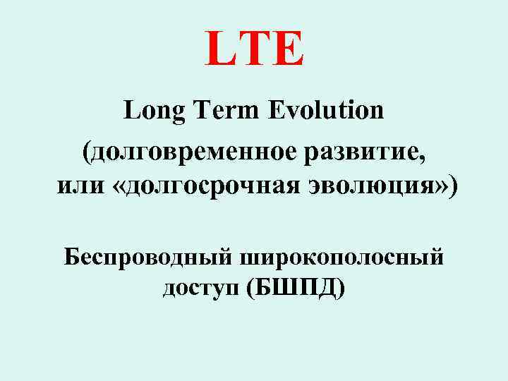 LTE Long Term Evolution (долговременное развитие, или «долгосрочная эволюция» ) Беспроводный широкополосный доступ (БШПД)