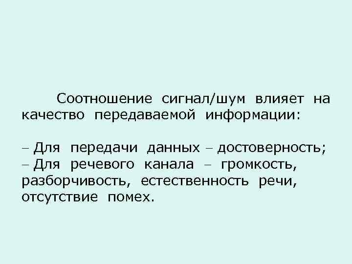 Соотношение сигнал/шум влияет на качество передаваемой информации: Для передачи данных достоверность; Для речевого канала