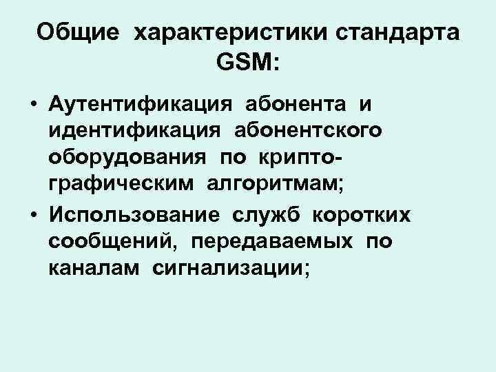 Общие характеристики стандарта GSM: • Аутентификация абонента и идентификация абонентского оборудования по криптографическим алгоритмам;