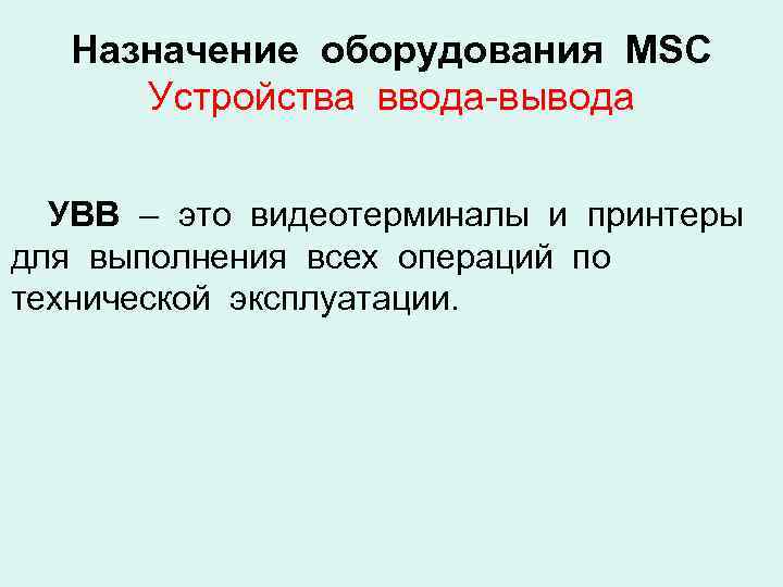 Назначение оборудования MSC Устройства ввода-вывода УВВ – это видеотерминалы и принтеры для выполнения всех