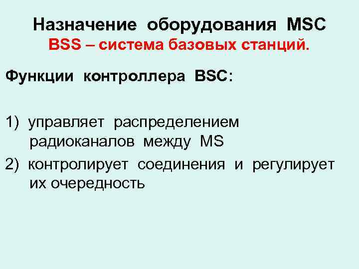 Назначение оборудования MSC BSS – система базовых станций. Функции контроллера BSC: 1) управляет распределением