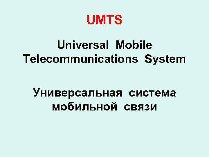 UMTS Universal Mobile Telecommunications System Универсальная система мобильной связи 