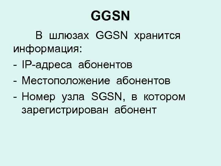 GGSN В шлюзах GGSN хранится информация: - IP-адреса абонентов - Местоположение абонентов - Номер