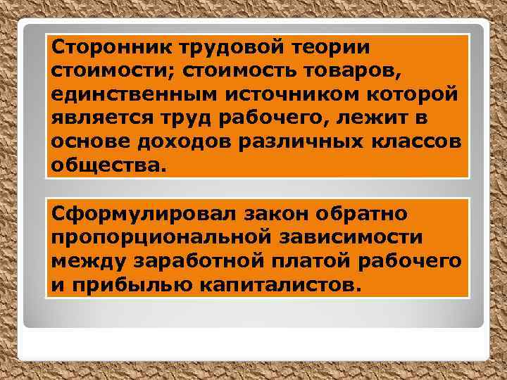 Сторонник трудовой теории стоимости; стоимость товаров, единственным источником которой является труд рабочего, лежит в