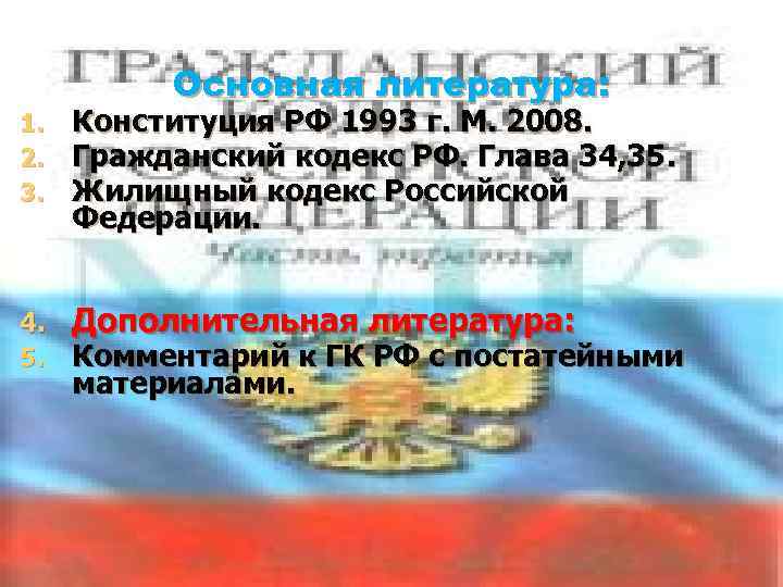 Основная литература: 1. 2. 3. Конституция РФ 1993 г. М. 2008. Гражданский кодекс РФ.