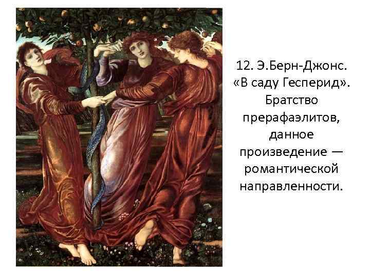 12. Э. Берн-Джонс. «В саду Гесперид» . Братство прерафаэлитов, данное произведение — романтической направленности.