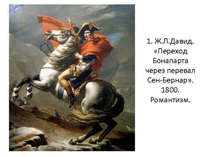 1. Ж. Л. Давид. «Переход Бонапарта через перевал Сен-Бернар» . 1800. Романтизм. 