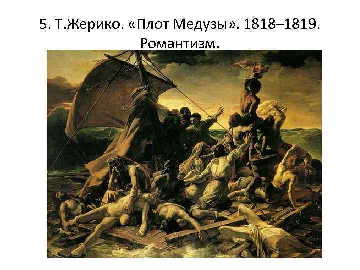 5. Т. Жерико. «Плот Медузы» . 1818– 1819. Романтизм. 