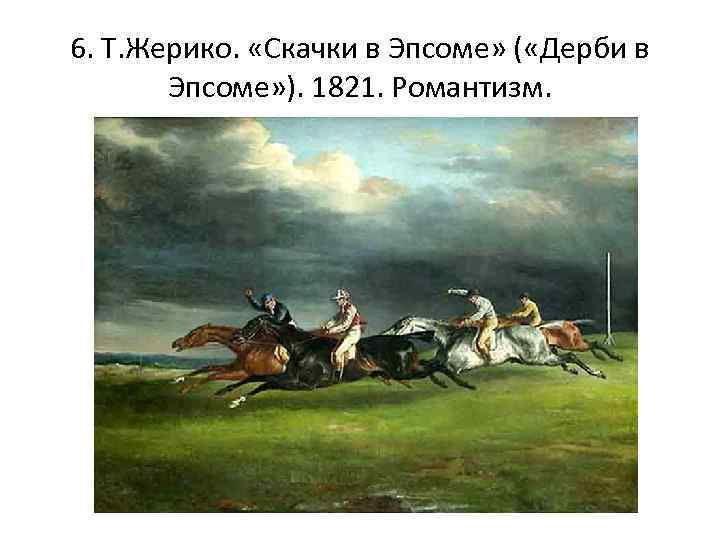 6. Т. Жерико. «Скачки в Эпсоме» ( «Дерби в Эпсоме» ). 1821. Романтизм. 