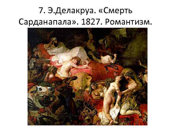 7. Э. Делакруа. «Смерть Сарданапала» . 1827. Романтизм. 