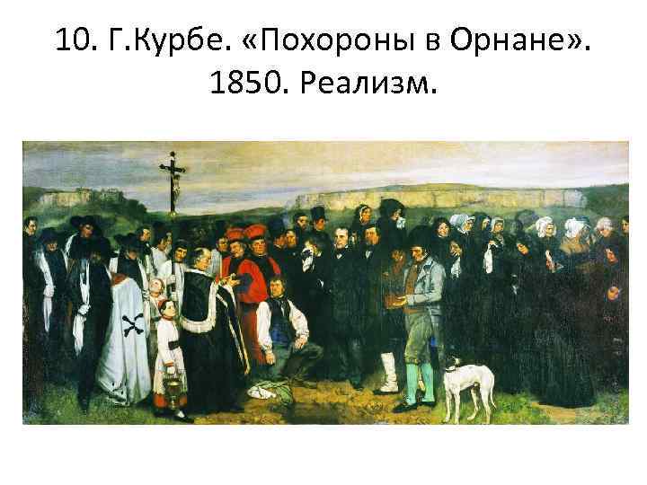 10. Г. Курбе. «Похороны в Орнане» . 1850. Реализм. 