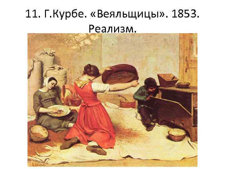 11. Г. Курбе. «Веяльщицы» . 1853. Реализм. 