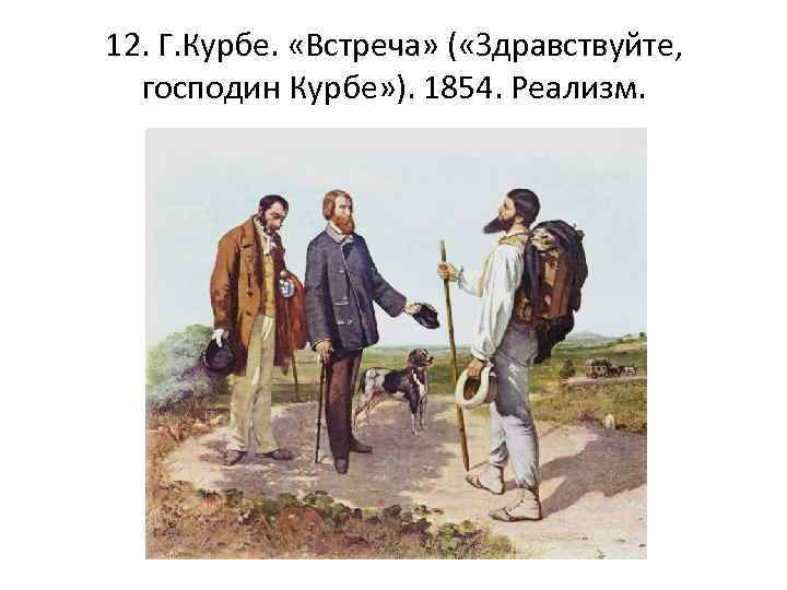 12. Г. Курбе. «Встреча» ( «Здравствуйте, господин Курбе» ). 1854. Реализм. 