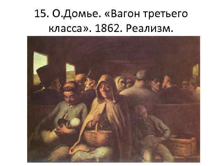 15. О. Домье. «Вагон третьего класса» . 1862. Реализм. 