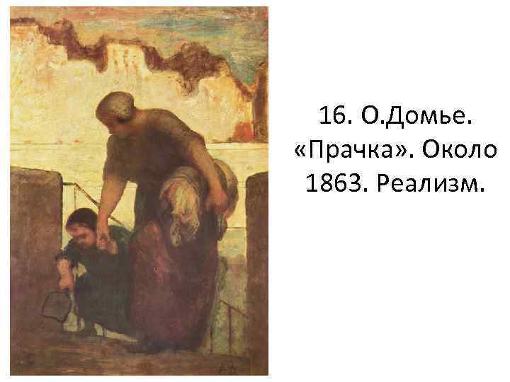 16. О. Домье. «Прачка» . Около 1863. Реализм. 