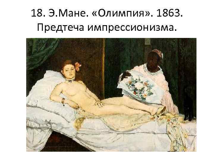 18. Э. Мане. «Олимпия» . 1863. Предтеча импрессионизма. 