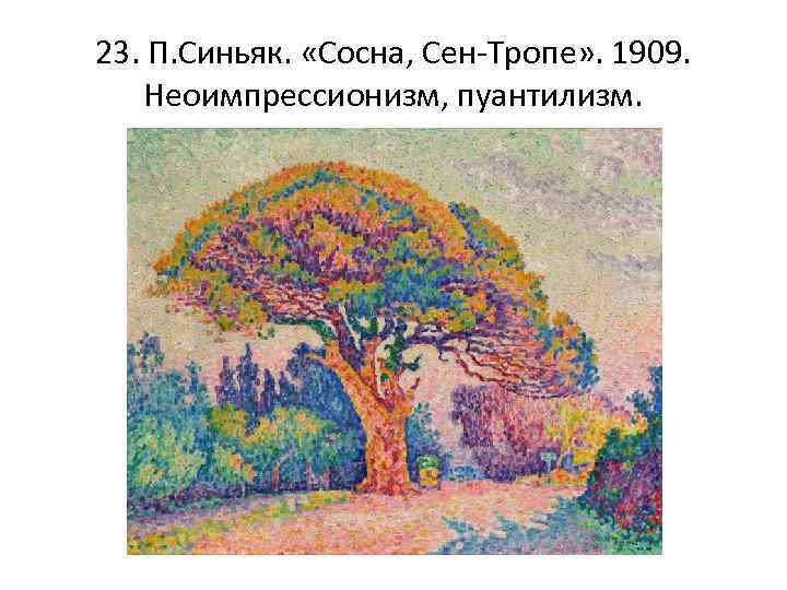 23. П. Синьяк. «Сосна, Сен-Тропе» . 1909. Неоимпрессионизм, пуантилизм. 