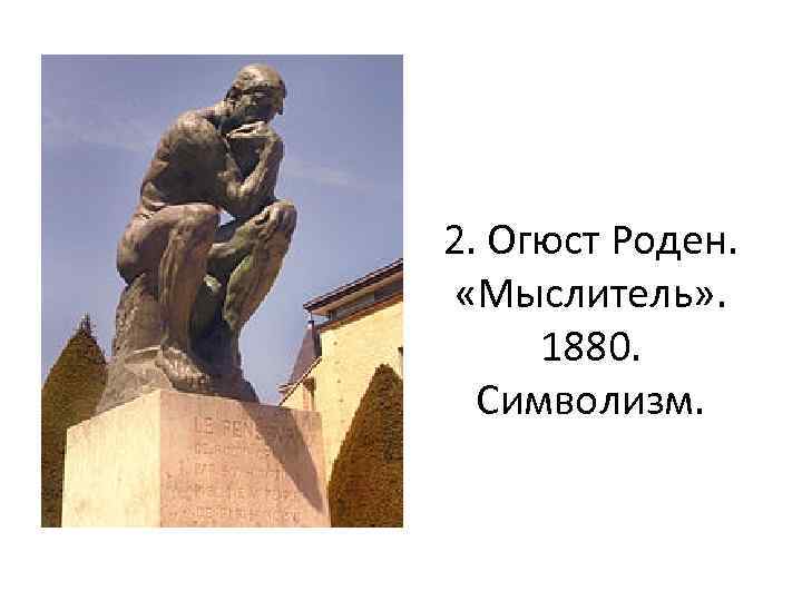 2. Огюст Роден. «Мыслитель» . 1880. Символизм. 