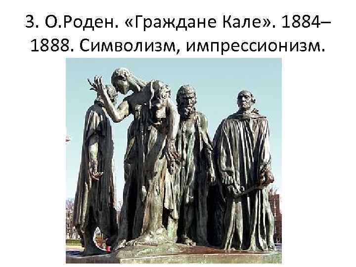 3. О. Роден. «Граждане Кале» . 1884– 1888. Символизм, импрессионизм. 