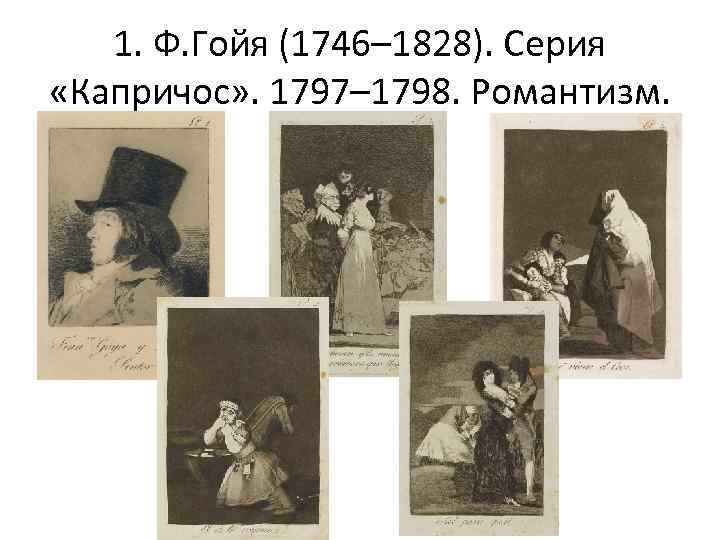 1. Ф. Гойя (1746– 1828). Серия «Капричос» . 1797– 1798. Романтизм. 