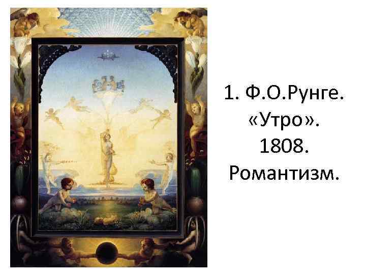 1. Ф. О. Рунге. «Утро» . 1808. Романтизм. 