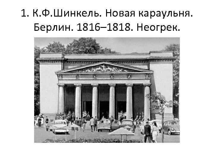 1. К. Ф. Шинкель. Новая караульня. Берлин. 1816– 1818. Неогрек. 