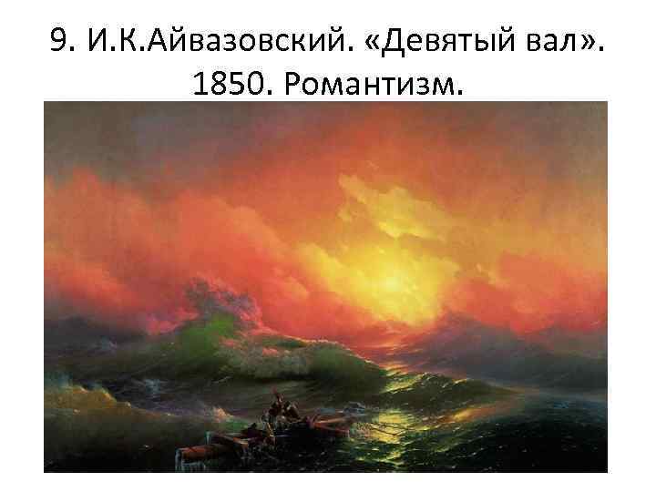 9. И. К. Айвазовский. «Девятый вал» . 1850. Романтизм. 