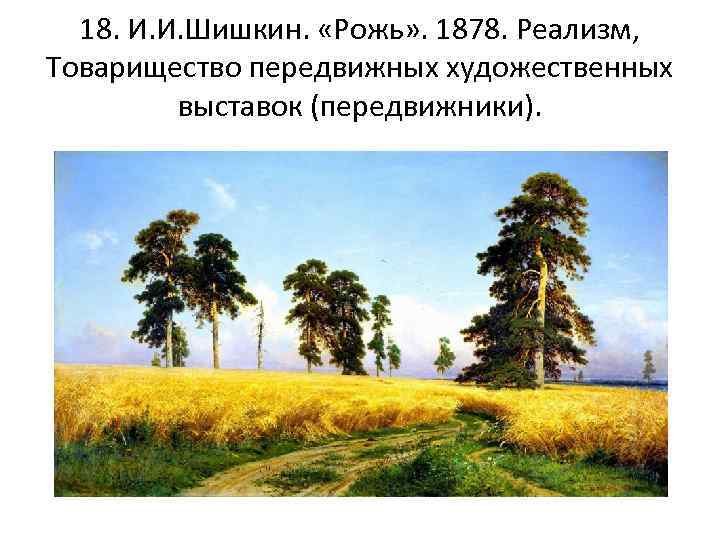 18. И. И. Шишкин. «Рожь» . 1878. Реализм, Товарищество передвижных художественных выставок (передвижники). 