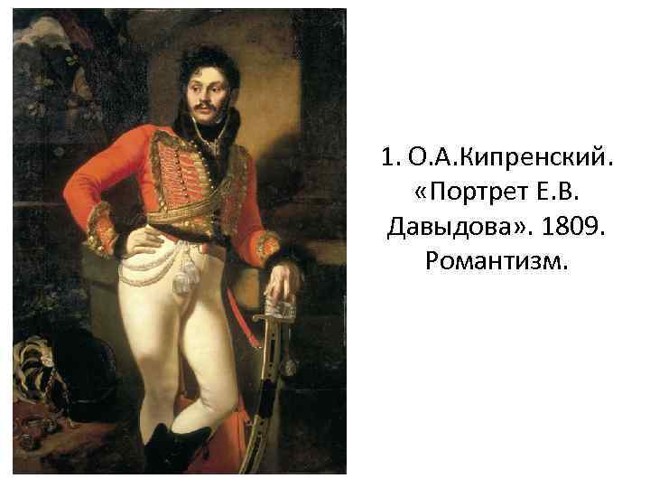 1. О. А. Кипренский. «Портрет Е. В. Давыдова» . 1809. Романтизм. 