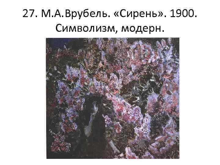 27. М. А. Врубель. «Сирень» . 1900. Символизм, модерн. 