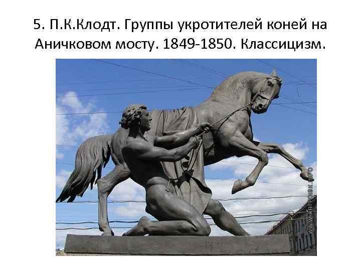 5. П. К. Клодт. Группы укротителей коней на Аничковом мосту. 1849 -1850. Классицизм. 