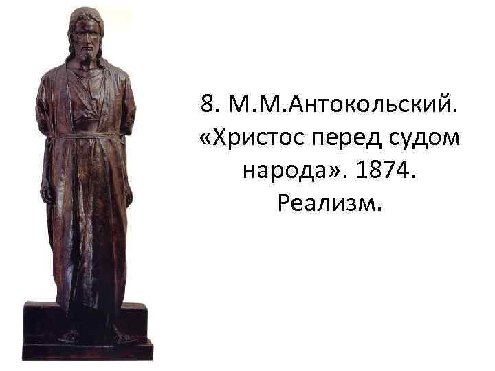 8. М. М. Антокольский. «Христос перед судом народа» . 1874. Реализм. 
