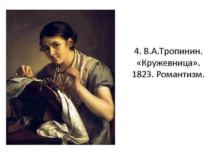 4. В. А. Тропинин. «Кружевница» . 1823. Романтизм. 