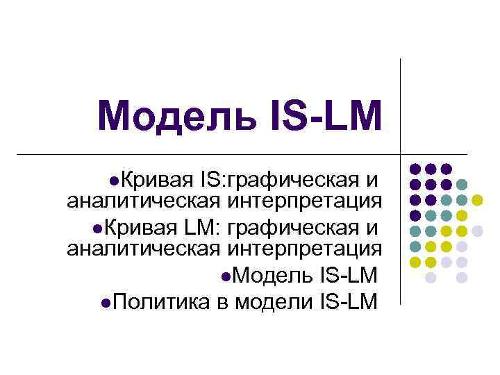 Модель IS-LM l. Кривая IS: графическая и аналитическая интерпретация l. Кривая LM: графическая и