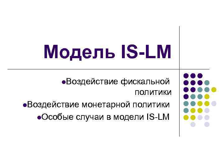 Модель IS-LM l. Воздействие фискальной политики l. Воздействие монетарной политики l. Особые случаи в