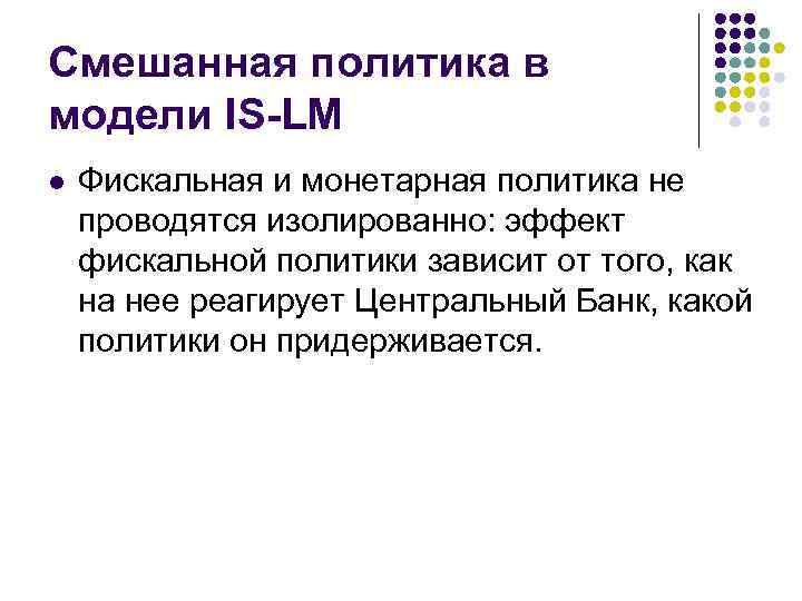 Смешанная политика в модели IS-LM l Фискальная и монетарная политика не проводятся изолированно: эффект