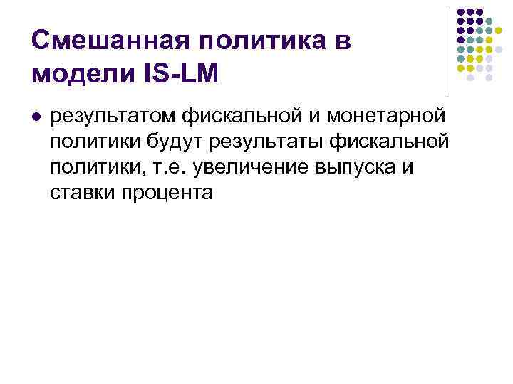 Смешанная политика в модели IS-LM l результатом фискальной и монетарной политики будут результаты фискальной